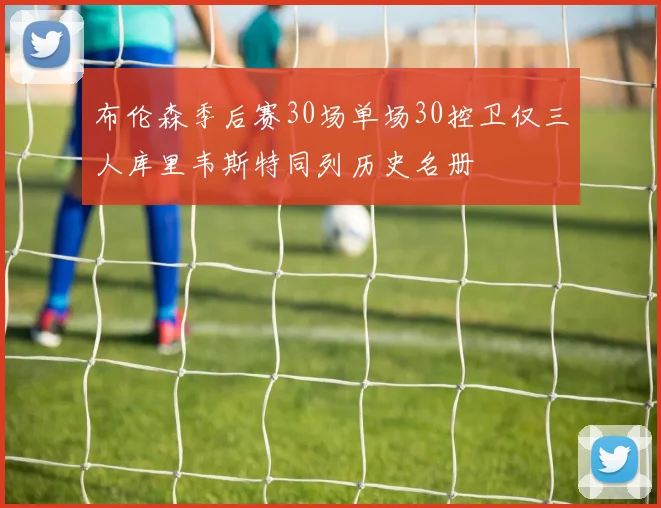 布伦森季后赛30场单场30控卫仅三人库里韦斯特同列历史名册