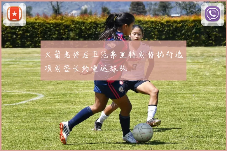 火箭老将后卫范弗里特或将执行选项或签长约重返球队