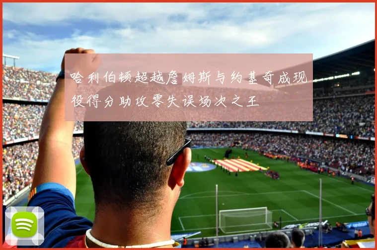 哈利伯顿超越詹姆斯与约基奇成现役得分助攻零失误场次之王