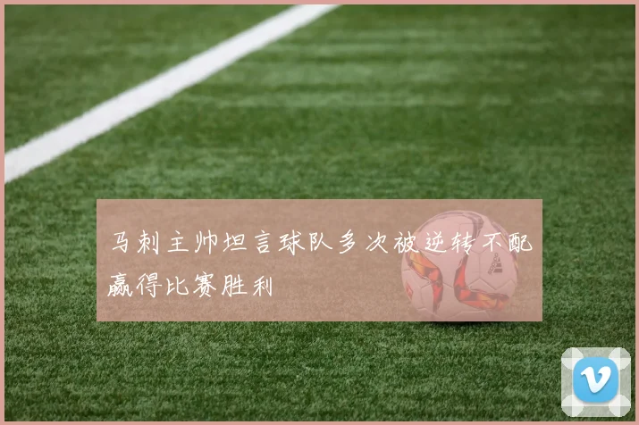 马刺主帅坦言球队多次被逆转不配赢得比赛胜利