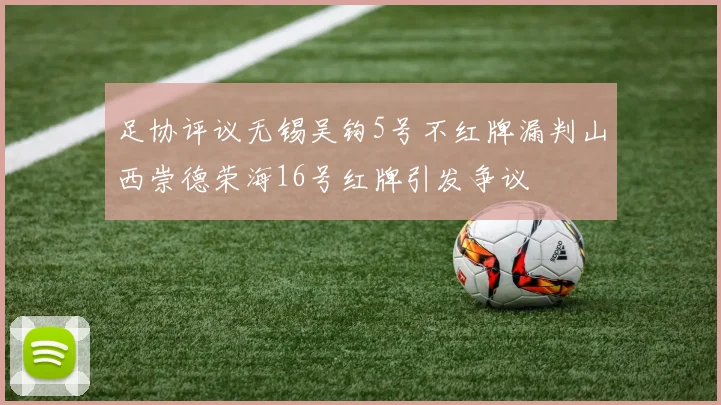 足协评议无锡吴钩5号不红牌漏判山西崇德荣海16号红牌引发争议